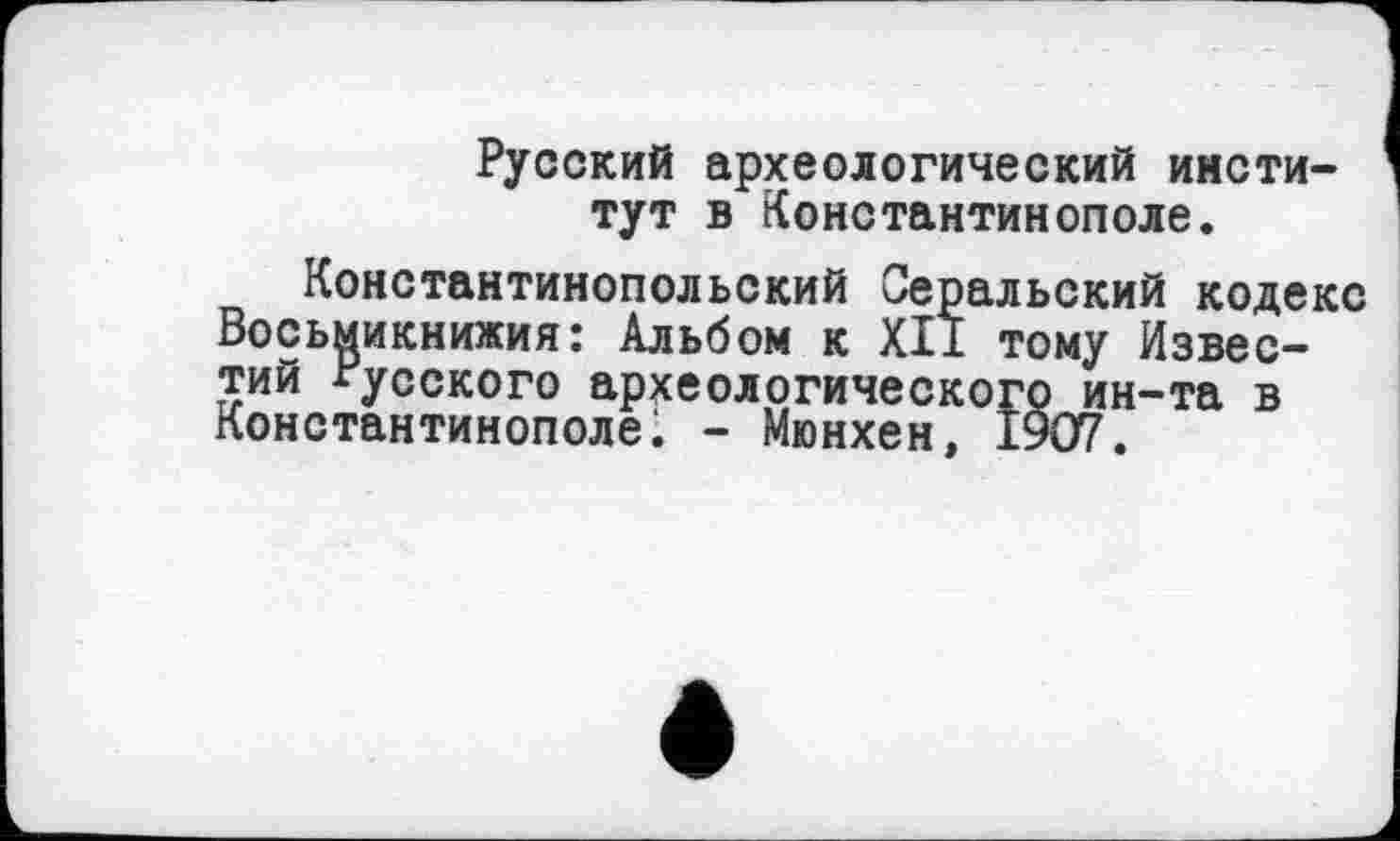 ﻿Русский археологический институт в Константинополе.
Константинопольский Серальский кодекс Восьмикнижия: Альбом к XII тому Известий Русского археологического ин-та в Константинополе. - Мюнхен, 1907.